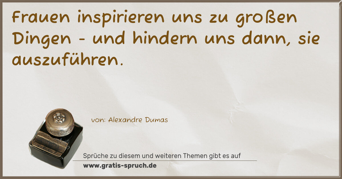 Spruchbild: Frauen inspirieren uns zu großen Dingen - und hindern uns dann, sie auszuführen.