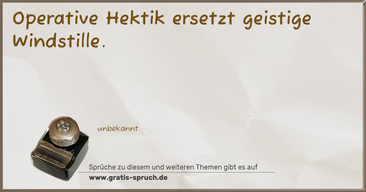 Spruchbild: Operative Hektik ersetzt geistige Windstille.