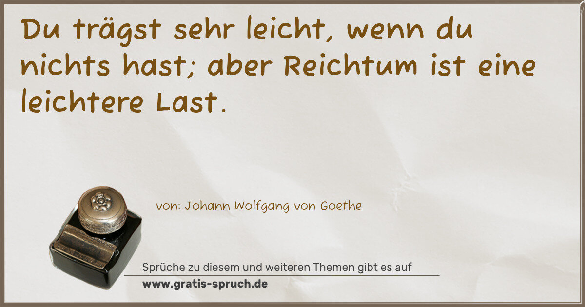 Spruchbild: Du trägst sehr leicht, wenn du nichts hast; aber Reichtum ist eine leichtere Last.