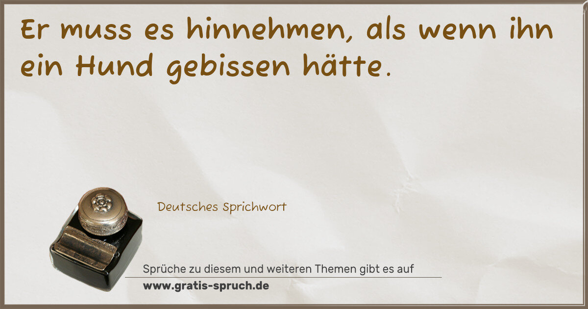 Spruchbild: Er muss es hinnehmen, als wenn ihn ein Hund gebissen hätte.