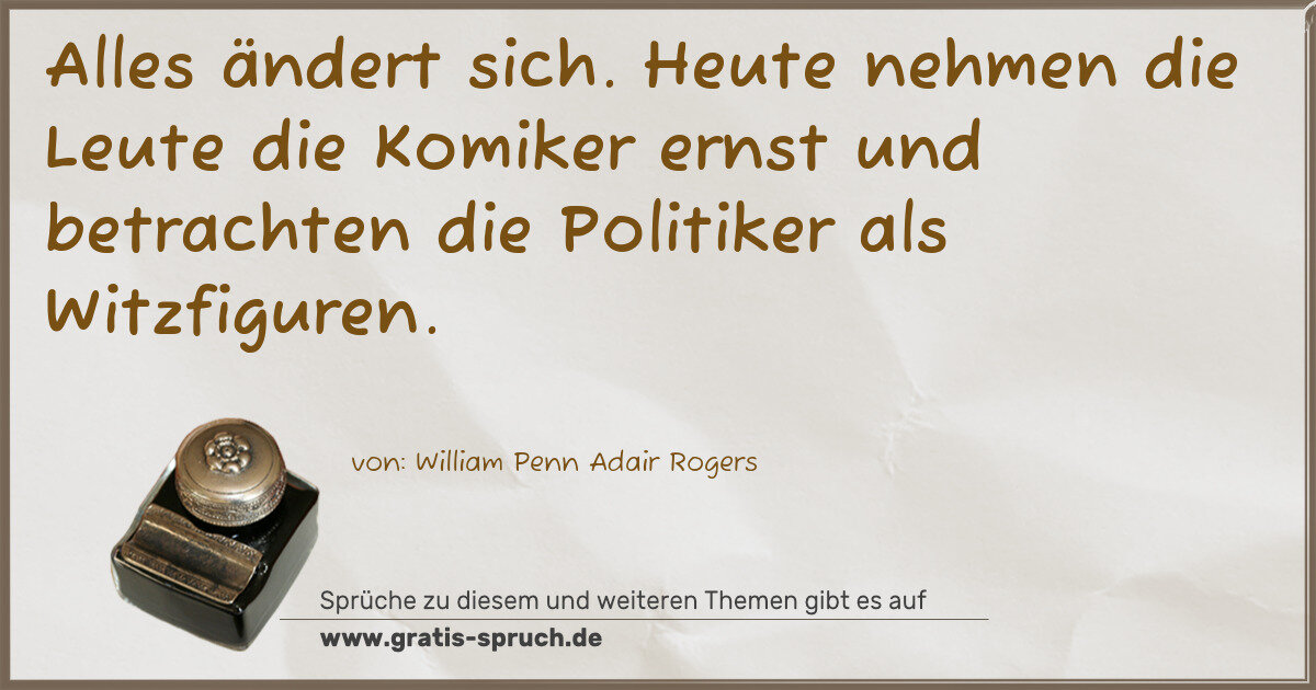 Spruchbild: Alles ändert sich. Heute nehmen die Leute die Komiker ernst und betrachten die Politiker …