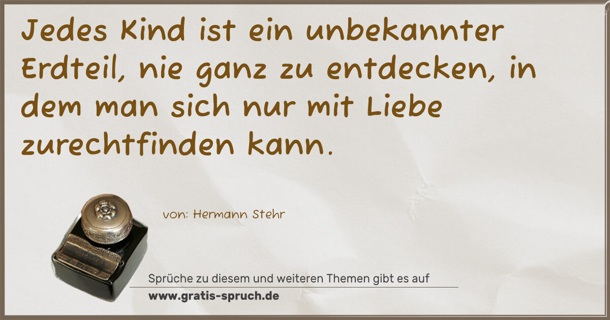 Spruchbild: Jedes Kind ist ein unbekannter Erdteil, nie ganz zu entdecken, in dem man sich nur mit Li …