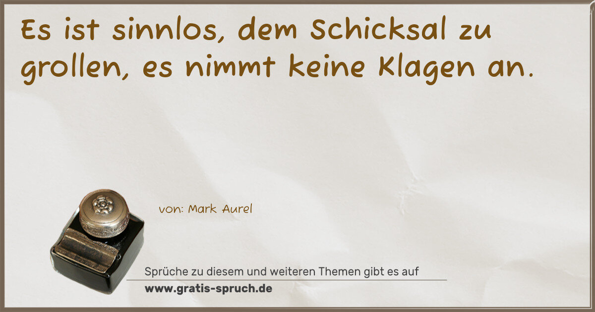 Spruchbild: Es ist sinnlos, dem Schicksal zu grollen, es nimmt keine Klagen an.