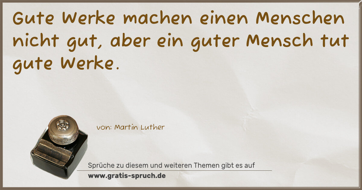 Spruchbild: Gute Werke machen einen Menschen nicht gut, aber ein guter Mensch tut gute Werke.