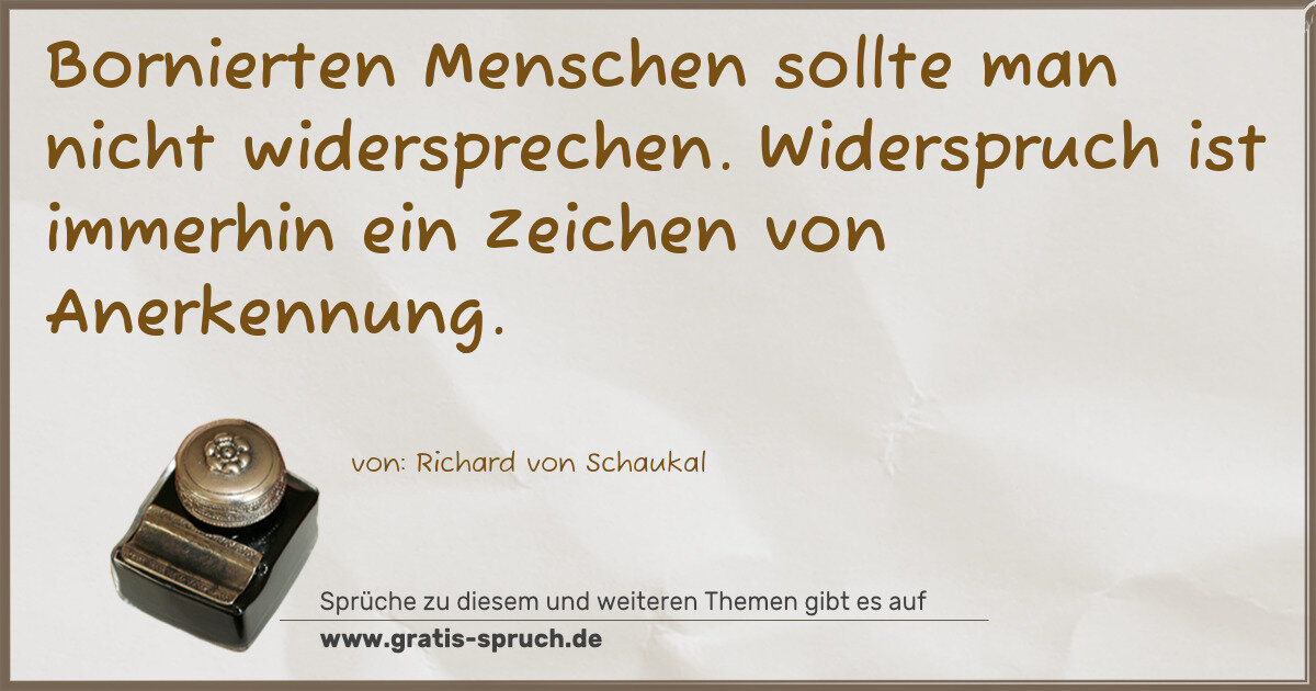 Spruchbild: Bornierten Menschen sollte man nicht widersprechen. Widerspruch ist immerhin ein Zeichen v …