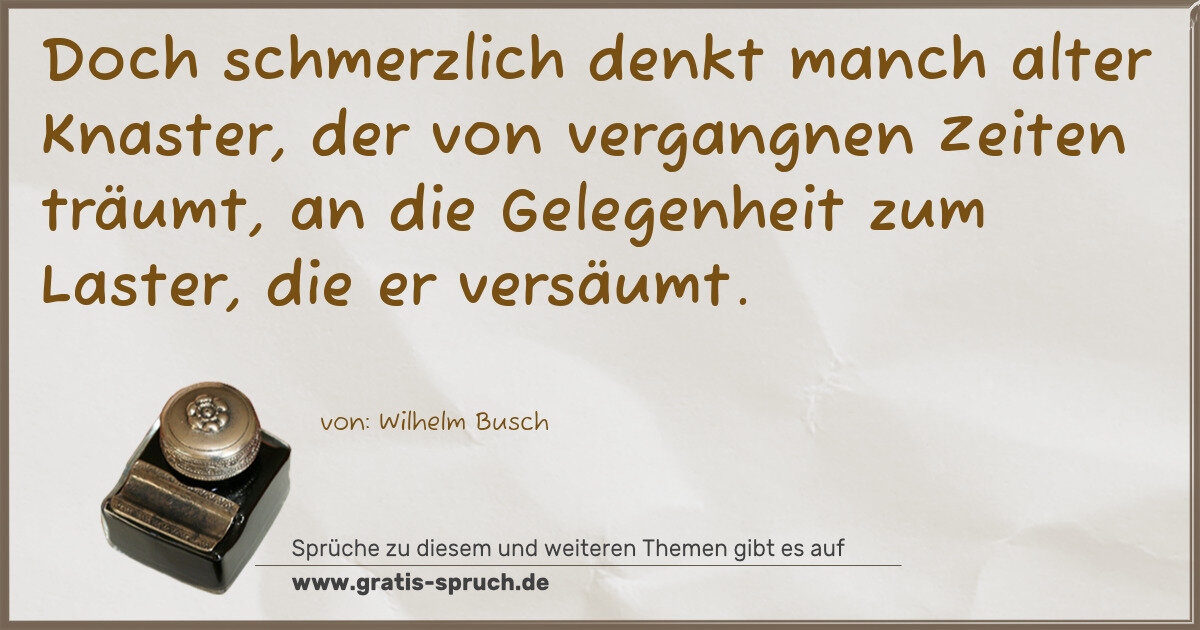 Spruchbild: Doch schmerzlich denkt manch alter Knaster, der von vergangnen Zeiten träumt, an die Geleg …