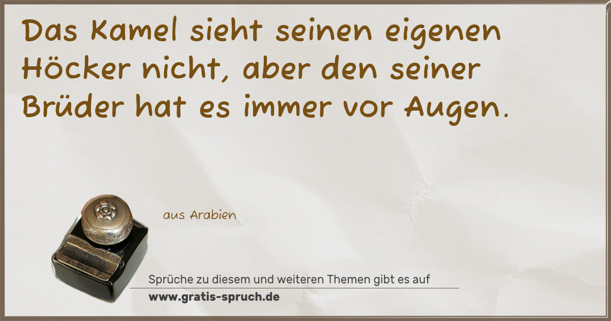 Spruchbild: Das Kamel sieht seinen eigenen Höcker nicht, aber den seiner Brüder hat es immer vor Auge …
