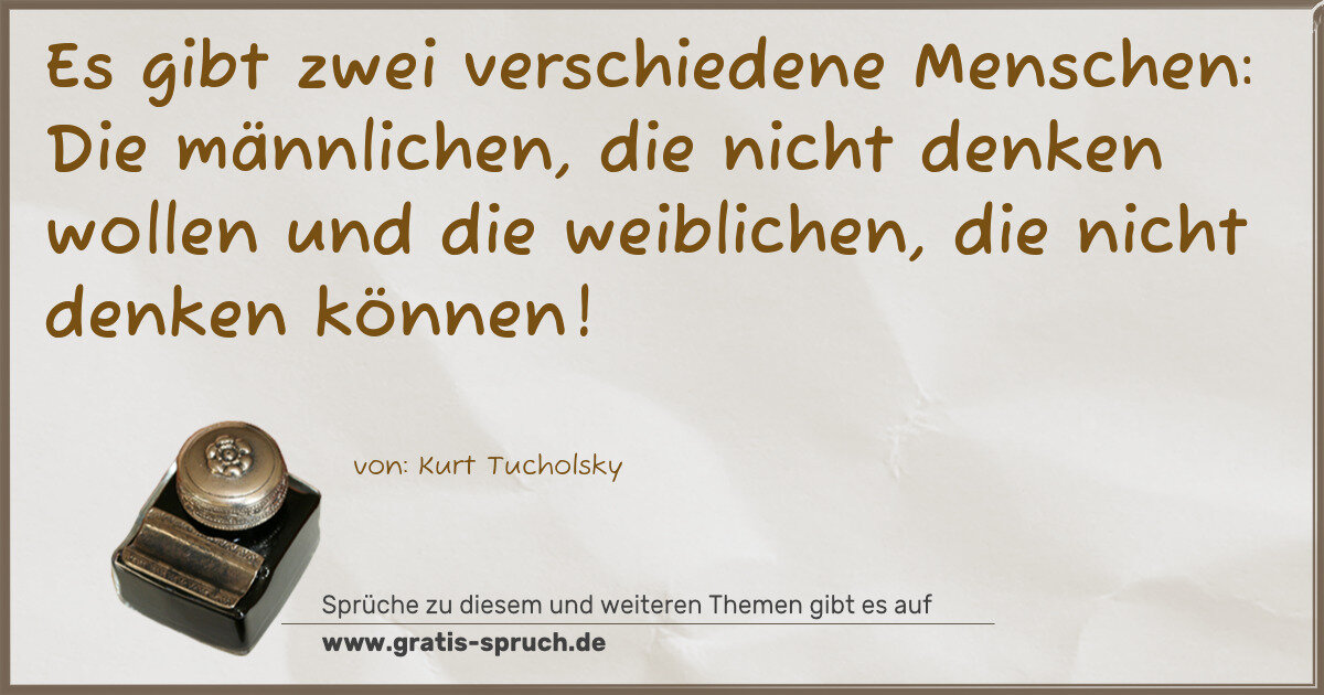 Spruchbild: Es gibt zwei verschiedene Menschen: Die männlichen, die nicht denken wollen und die weib …