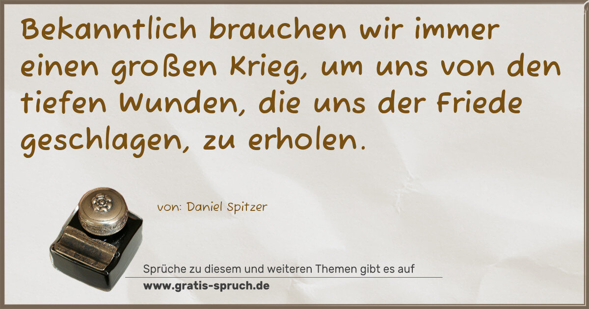 Spruchbild: Bekanntlich brauchen wir immer einen großen Krieg, um uns von den tiefen Wunden, die uns …