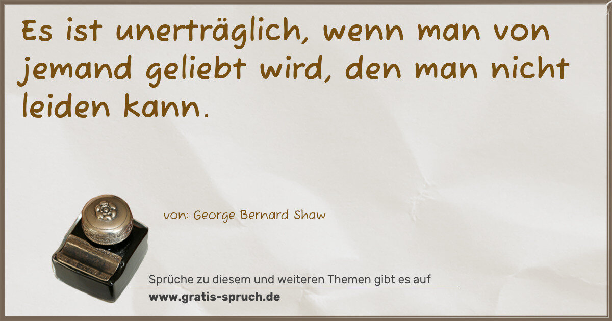 Spruchbild: Es ist unerträglich, wenn man von jemand geliebt wird, den man nicht leiden kann.