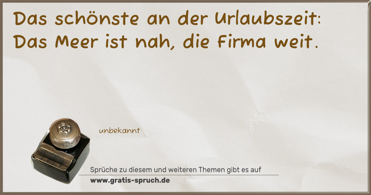Spruchbild: Das schönste an der Urlaubszeit: Das Meer ist nah, die Firma weit.
