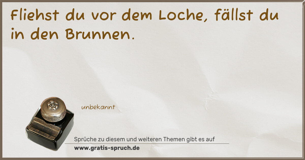 Spruchbild: Fliehst du vor dem Loche, fällst du in den Brunnen.