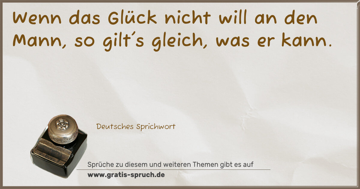 Spruchbild: Wenn das Glück nicht will an den Mann, so gilt's gleich, was er kann.