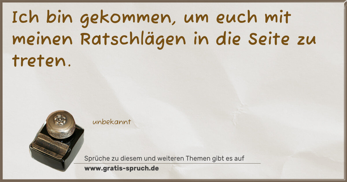 Spruchbild: Ich bin gekommen, um euch mit meinen Ratschlägen in die Seite zu treten.