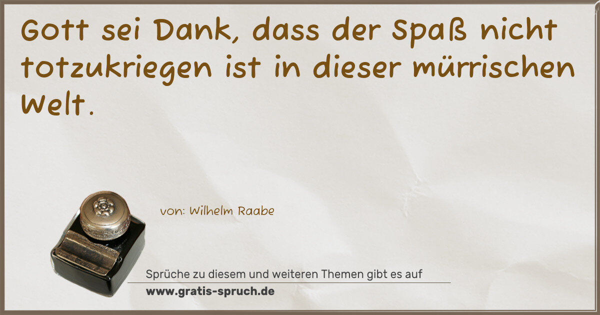 Spruchbild: Gott sei Dank, dass der Spaß nicht totzukriegen ist in dieser mürrischen Welt.