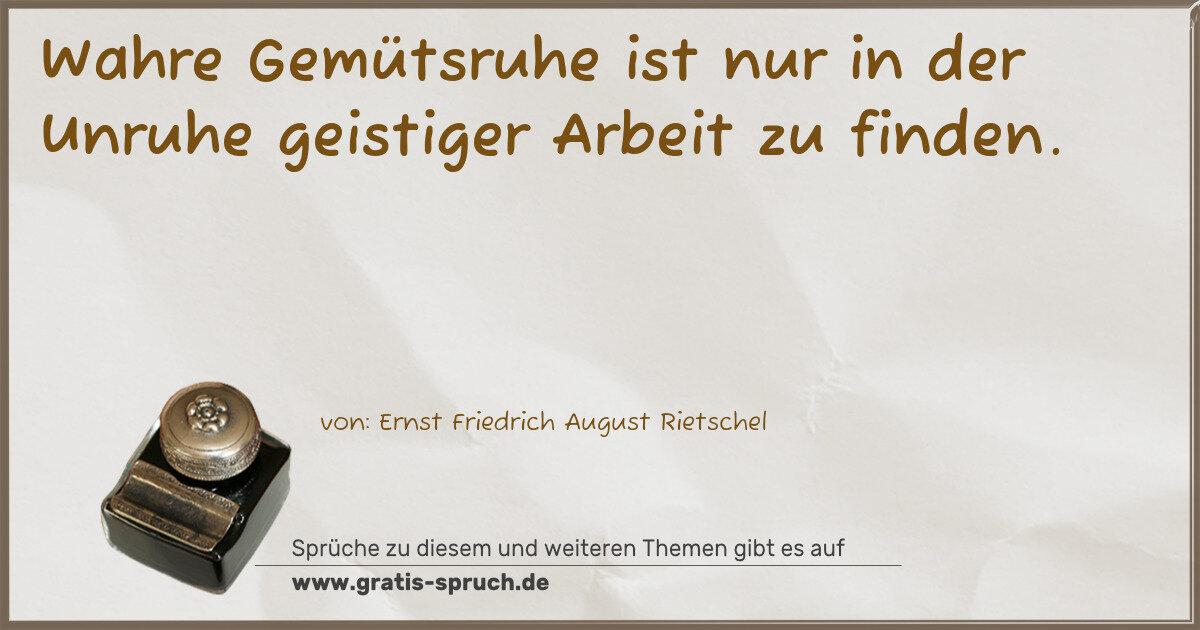 Spruchbild: Wahre Gemütsruhe ist nur in der Unruhe geistiger Arbeit zu finden.
