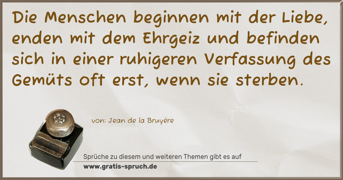Spruchbild: Die Menschen beginnen mit der Liebe, enden mit dem Ehrgeiz und befinden sich in einer ru …
