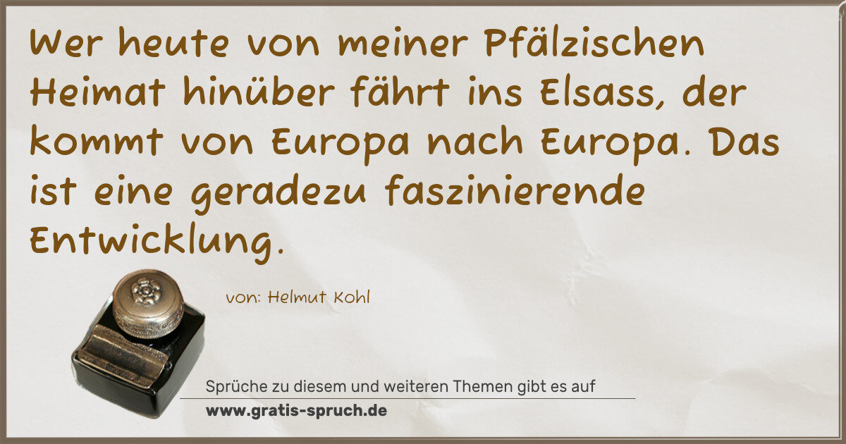 Spruchbild: Wer heute von meiner Pfälzischen Heimat hinüber fährt ins Elsass, der kommt von Europa nac …