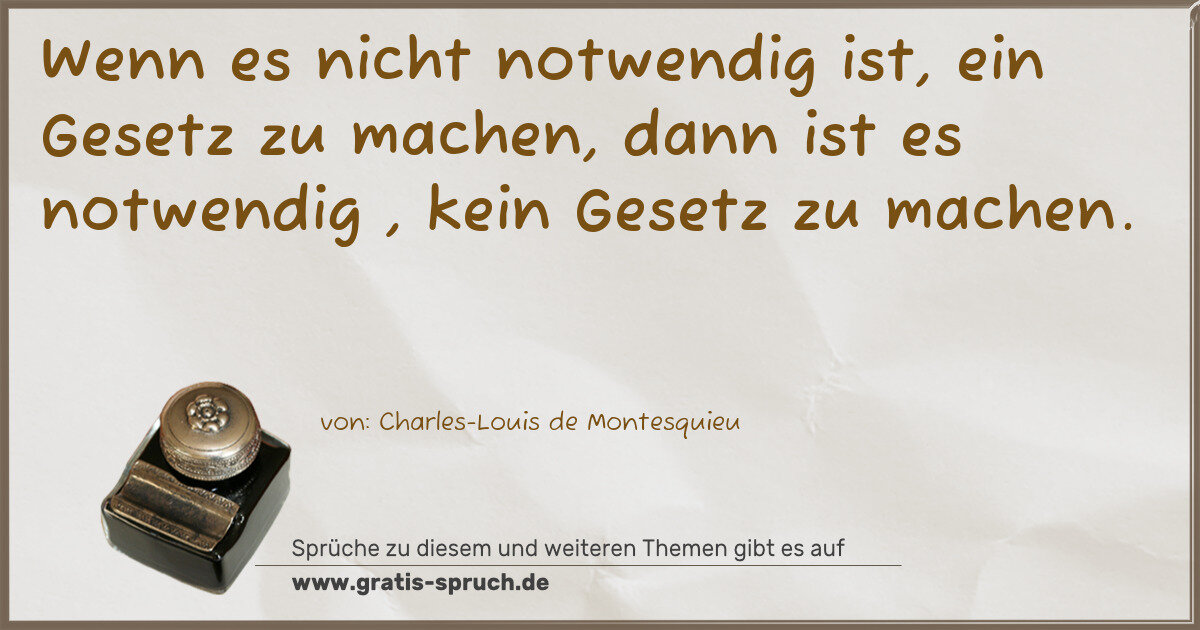 Spruchbild: Wenn es nicht notwendig ist, ein Gesetz zu machen, dann ist es notwendig , kein Gesetz zu …
