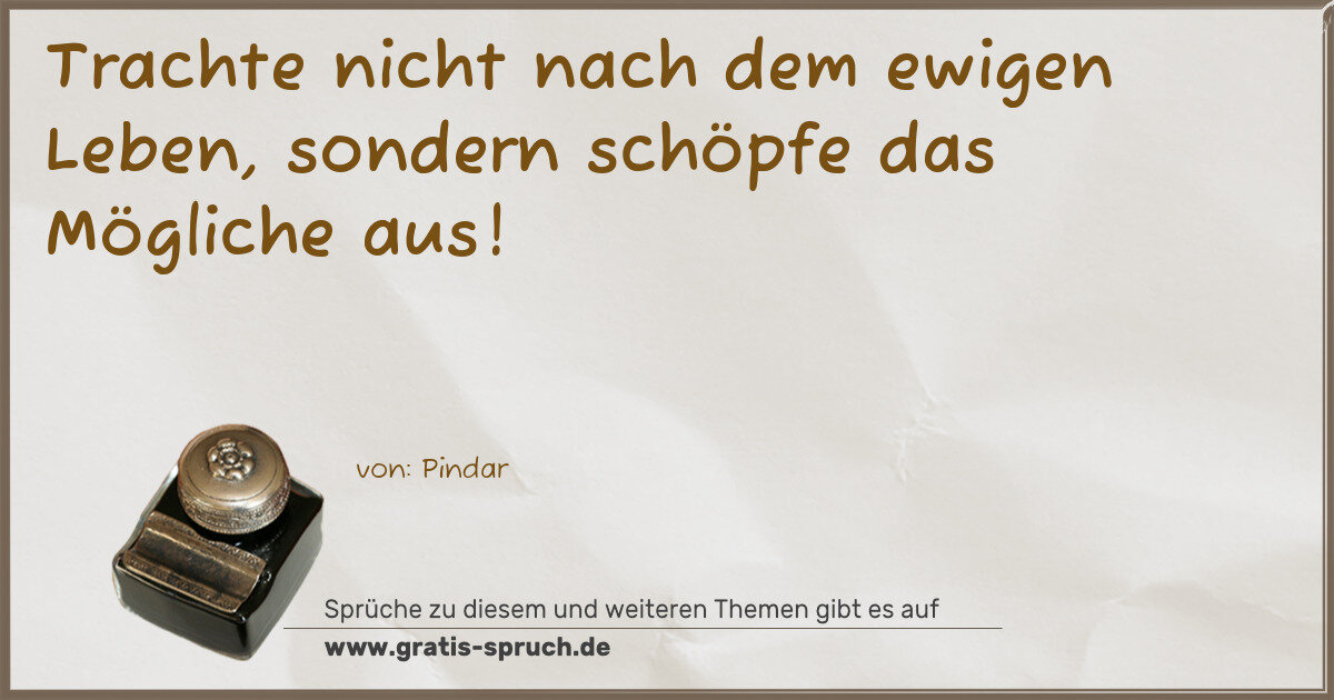 Spruchbild: Trachte nicht nach dem ewigen Leben, sondern schöpfe das Mögliche aus!