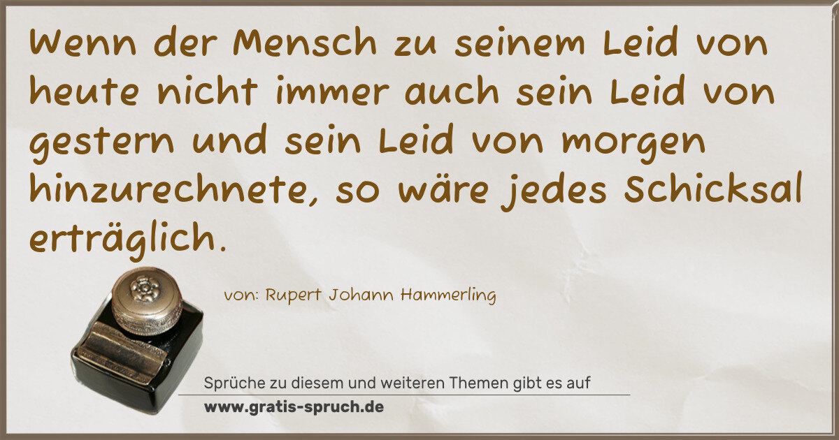 Spruchbild: Wenn der Mensch zu seinem Leid von heute nicht immer auch sein Leid von gestern und sein …