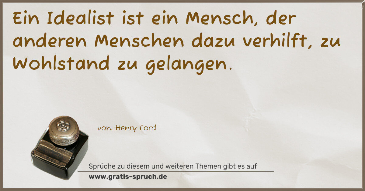 Spruchbild: Ein Idealist ist ein Mensch, der anderen Menschen dazu verhilft, zu Wohlstand zu gelange …