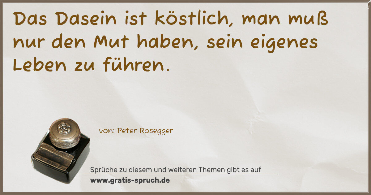 Spruchbild: Das Dasein ist köstlich, man muß nur den Mut haben, sein eigenes Leben zu führen.