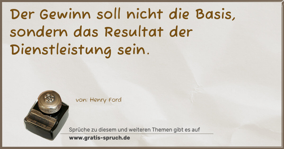 Spruchbild: Der Gewinn soll nicht die Basis, sondern das Resultat der Dienstleistung sein.