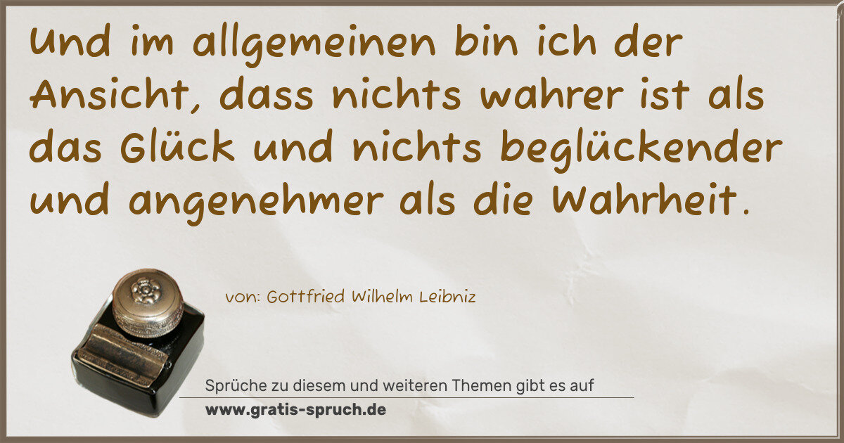 Spruchbild: Und im allgemeinen bin ich der Ansicht, dass nichts wahrer ist als das Glück und nichts b …