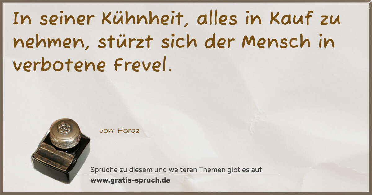 Spruchbild: In seiner Kühnheit, alles in Kauf zu nehmen, stürzt sich der Mensch in verbotene Frevel.