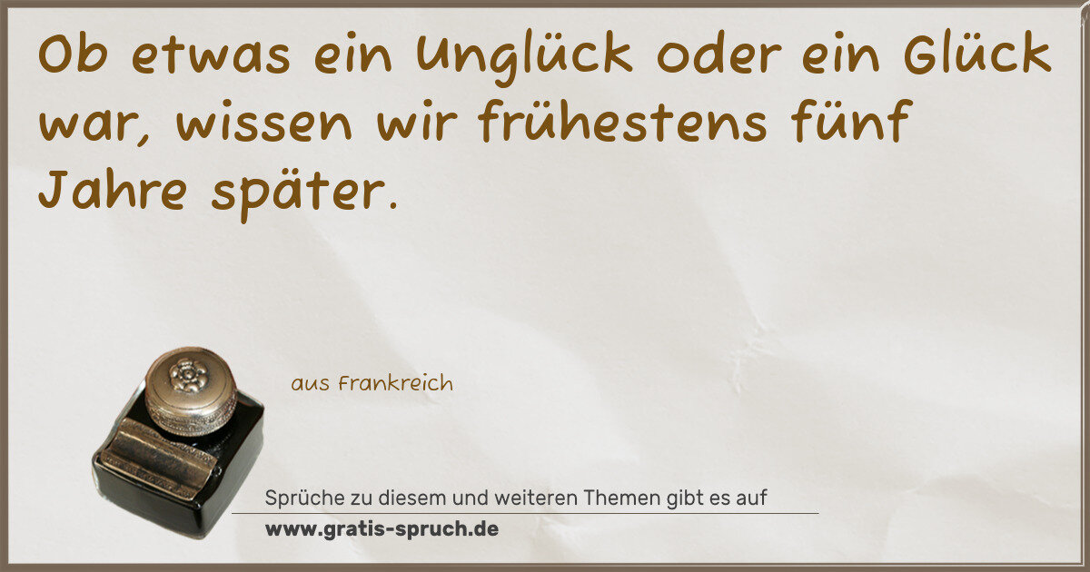Spruchbild: Ob etwas ein Unglück oder ein Glück war, wissen wir frühestens fünf Jahre später.