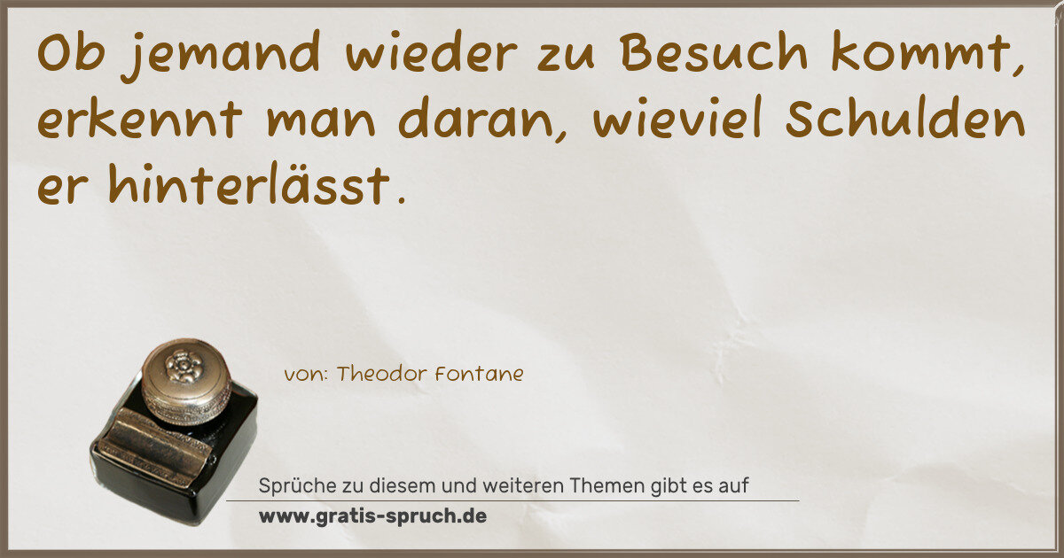Spruchbild: Ob jemand wieder zu Besuch kommt, erkennt man daran, wieviel Schulden er hinterlässt.