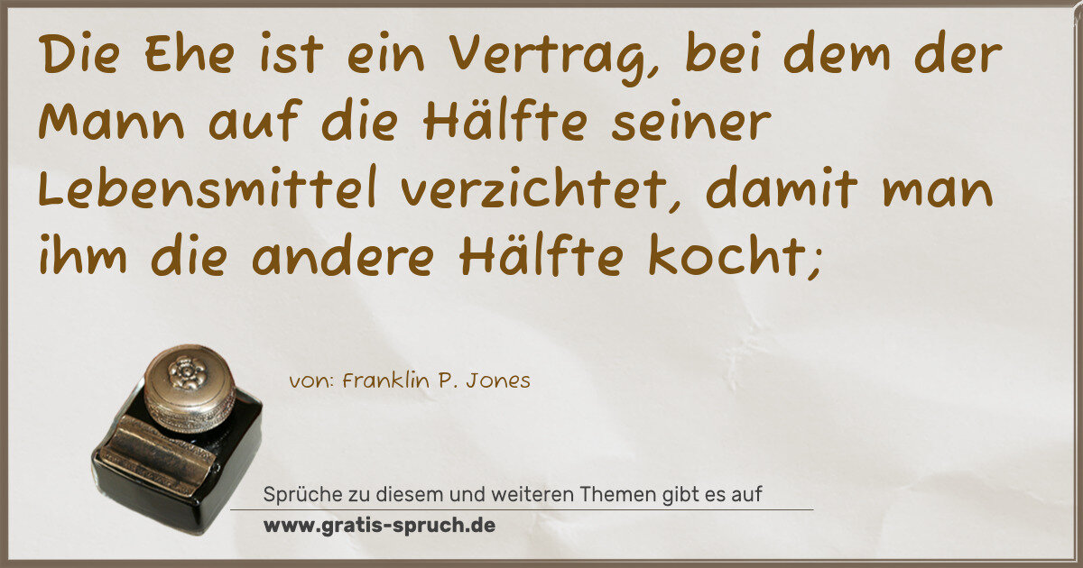 Spruchbild: Die Ehe ist ein Vertrag, bei dem der Mann auf die Hälfte seiner Lebensmittel verzichtet, d …