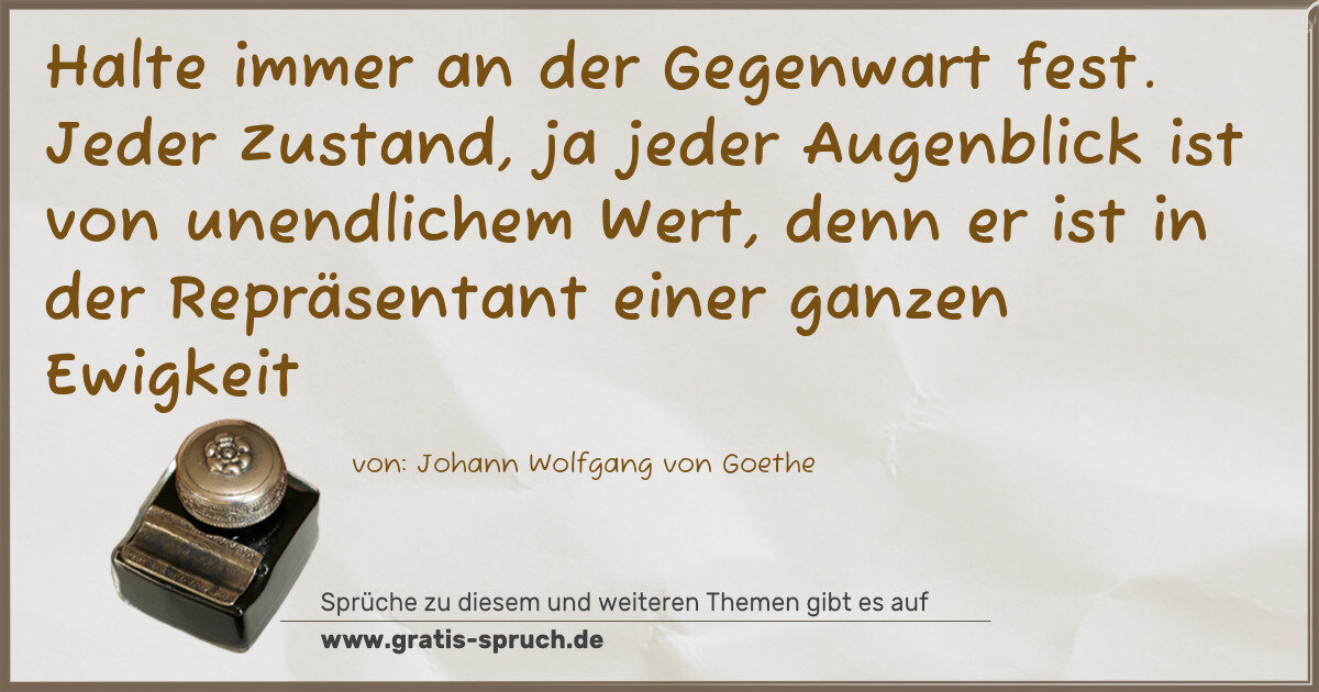 Spruchbild: Halte immer an der Gegenwart fest. Jeder Zustand, ja jeder Augenblick ist von unendlichem …