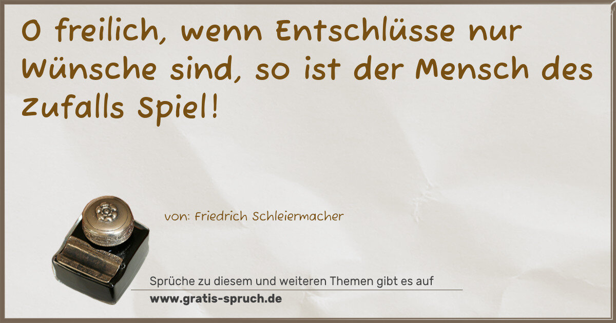 Spruchbild: O freilich, wenn Entschlüsse nur Wünsche sind, so ist der Mensch des Zufalls Spiel!