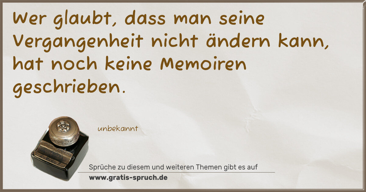 Spruchbild: Wer glaubt, dass man seine Vergangenheit nicht ändern kann, hat noch keine Memoiren geschr …