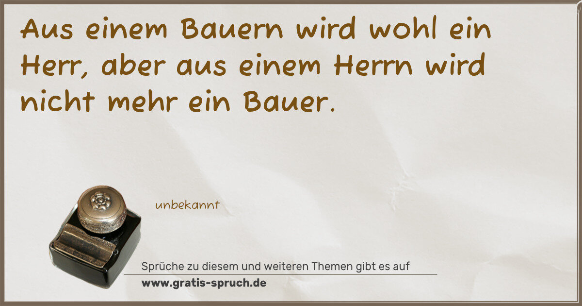 Spruchbild: Aus einem Bauern wird wohl ein Herr, aber aus einem Herrn wird nicht mehr ein Bauer.