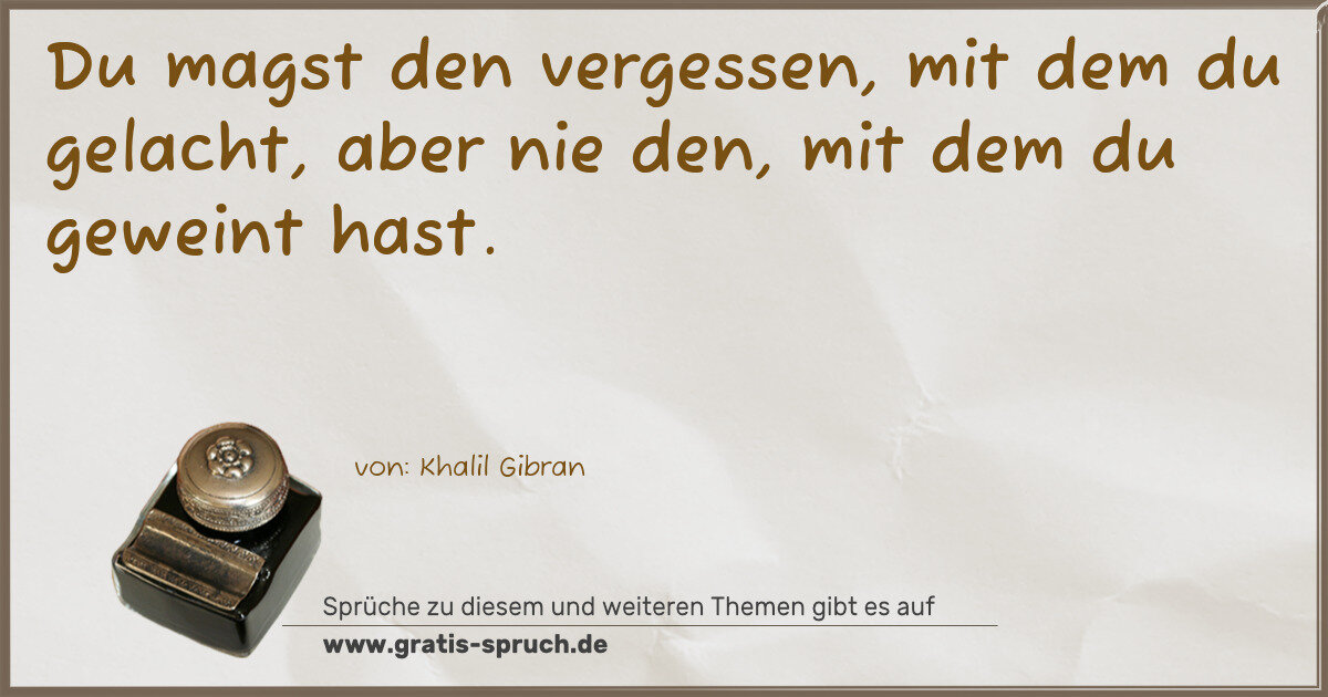 Spruchbild: Du magst den vergessen, mit dem du gelacht, aber nie den, mit dem du geweint hast.