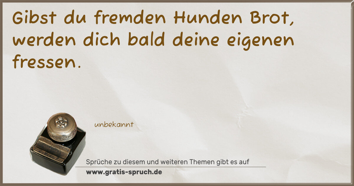 Spruchbild: Gibst du fremden Hunden Brot, werden dich bald deine eigenen fressen.