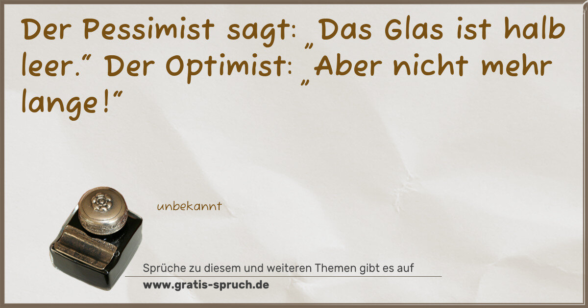 Spruchbild: Der Pessimist sagt: „Das Glas ist halb leer.“ Der Optimist: „Aber nicht mehr lange!“