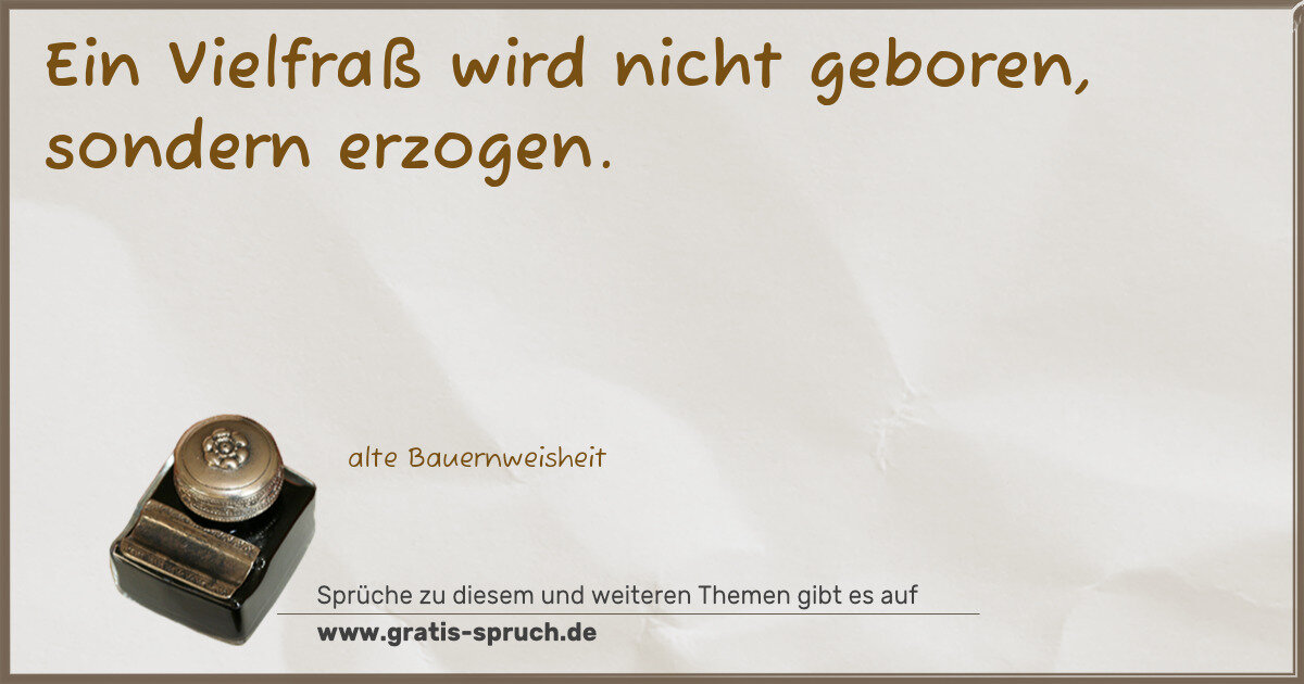 Spruchbild: Ein Vielfraß wird nicht geboren, sondern erzogen.