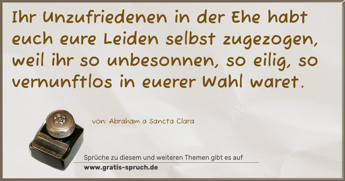Spruchbild: Ihr Unzufriedenen in der Ehe habt euch eure Leiden selbst zugezogen, weil ihr so unbesonne …