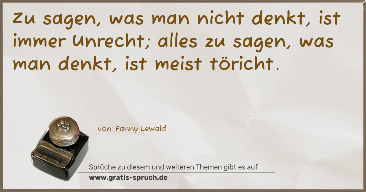 Spruchbild: Zu sagen, was man nicht denkt, ist immer Unrecht; alles zu sagen, was man denkt, ist meis …