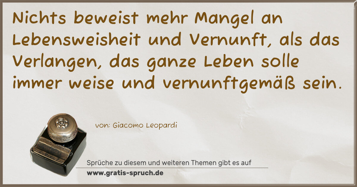 Spruchbild: Nichts beweist mehr Mangel an Lebensweisheit und Vernunft, als das Verlangen, das ganze L …