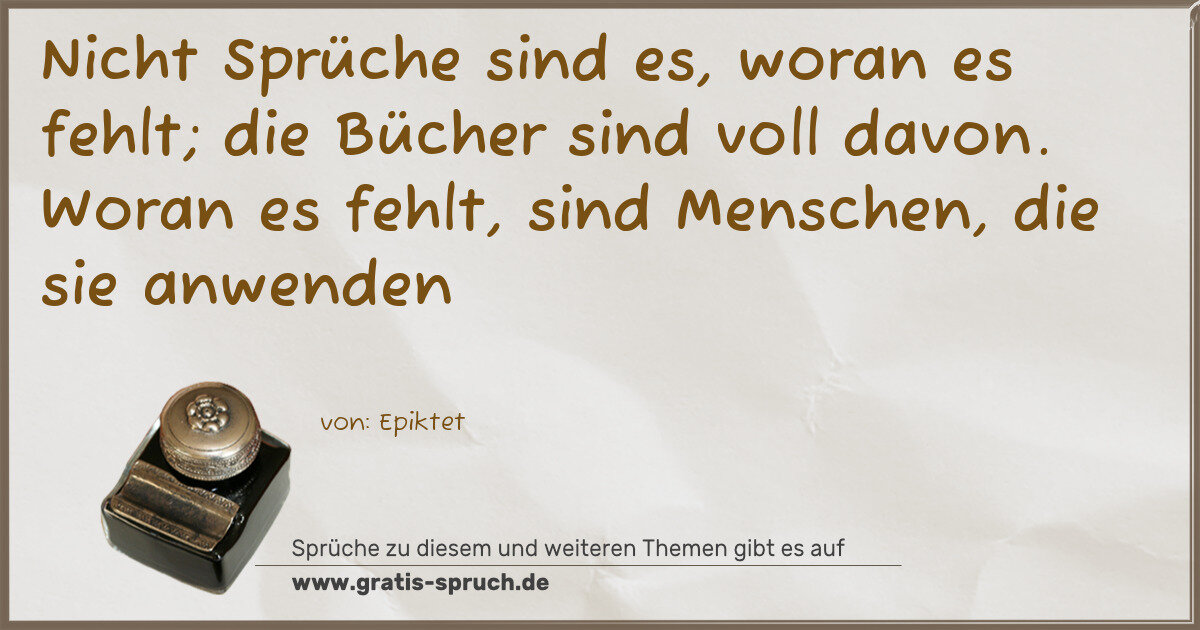 Spruchbild: Nicht Sprüche sind es, woran es fehlt; die Bücher sind voll davon. Woran es fehlt, sind …