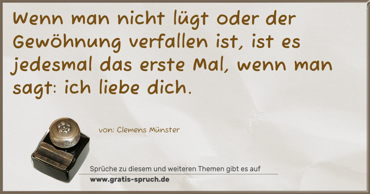 Spruchbild: Wenn man nicht lügt oder der Gewöhnung verfallen ist, ist es jedesmal das erste Mal, wenn …