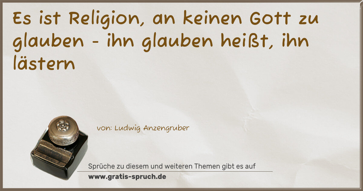 Spruchbild: Es ist Religion, an keinen Gott zu glauben - ihn glauben heißt, ihn lästern