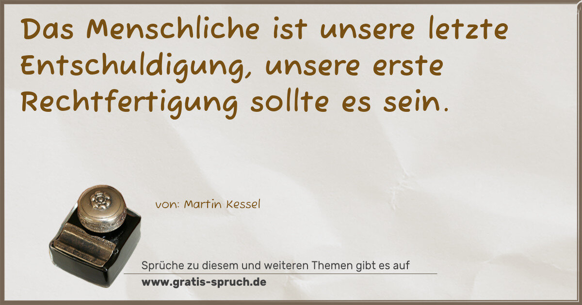 Spruchbild: Das Menschliche ist unsere letzte Entschuldigung, unsere erste Rechtfertigung sollte es s …