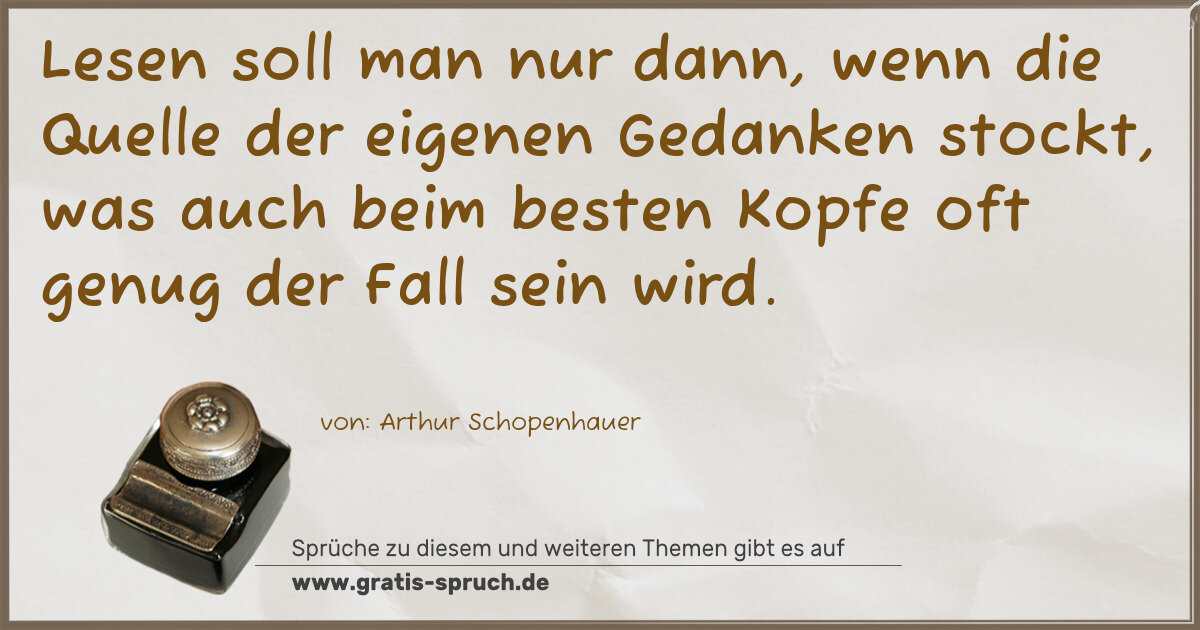 Spruchbild: Lesen soll man nur dann, wenn die Quelle der eigenen Gedanken stockt, was auch beim besten …