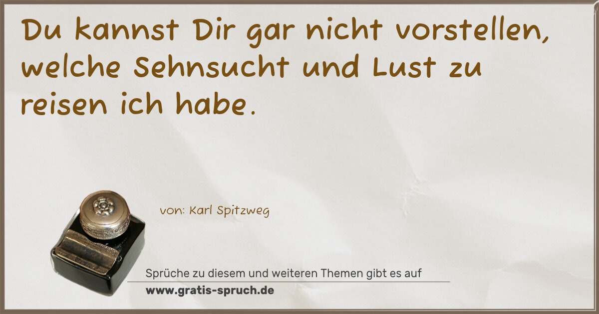 Spruchbild: Du kannst Dir gar nicht vorstellen, welche Sehnsucht und Lust zu reisen ich habe.